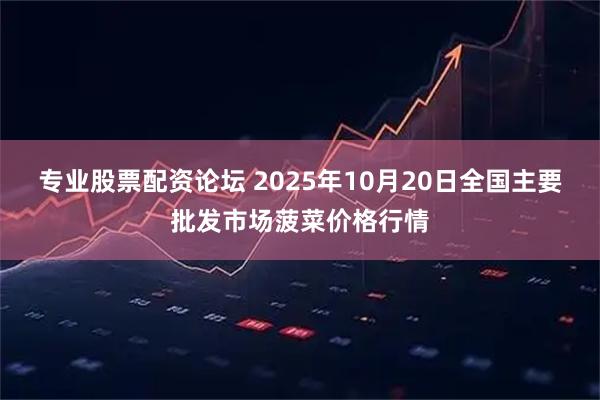 专业股票配资论坛 2025年10月20日全国主要批发市场菠菜价格行情