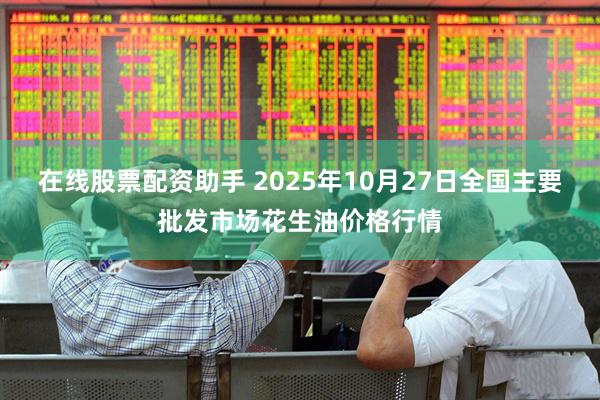 在线股票配资助手 2025年10月27日全国主要批发市场花生油价格行情