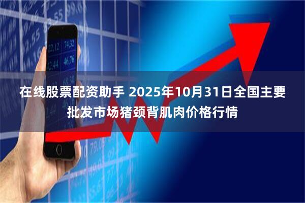 在线股票配资助手 2025年10月31日全国主要批发市场猪颈背肌肉价格行情