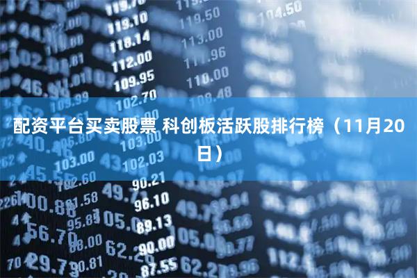 配资平台买卖股票 科创板活跃股排行榜（11月20日）