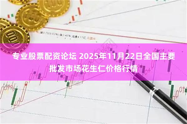 专业股票配资论坛 2025年11月22日全国主要批发市场花生仁价格行情