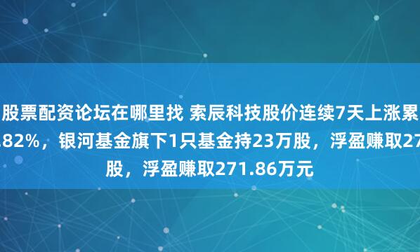 股票配资论坛在哪里找 索辰科技股价连续7天上涨累计涨幅12.82%，银河基金旗下1只基金持23万股，浮盈赚取271.86万元
