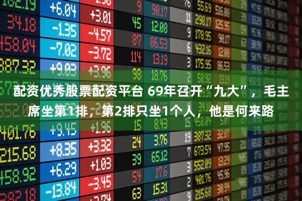 配资优秀股票配资平台 69年召开“九大”，毛主席坐第1排，第2排只坐1个人，他是何来路