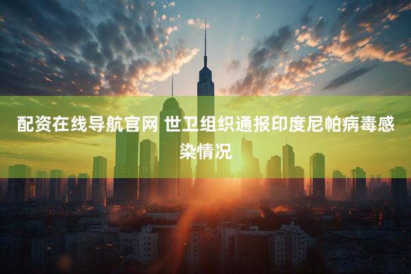 配资在线导航官网 世卫组织通报印度尼帕病毒感染情况