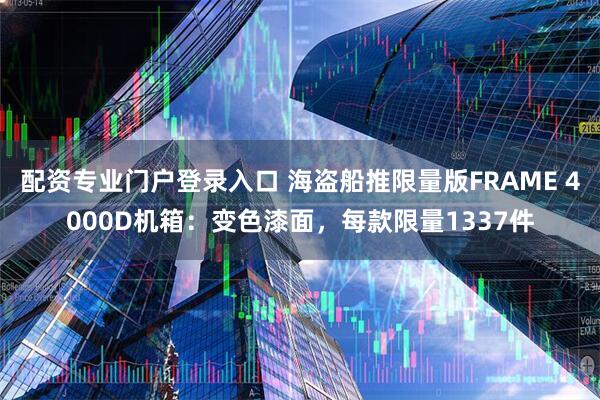 配资专业门户登录入口 海盗船推限量版FRAME 4000D机箱：变色漆面，每款限量1337件