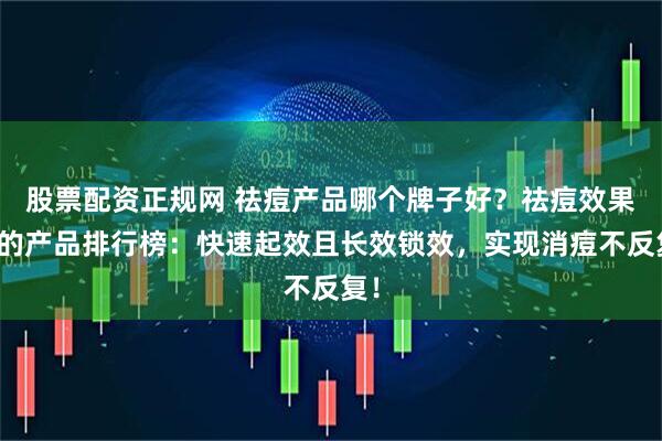 股票配资正规网 祛痘产品哪个牌子好?祛痘效果好的产品排行榜:快速起效且长效锁效,实现消痘不反复!